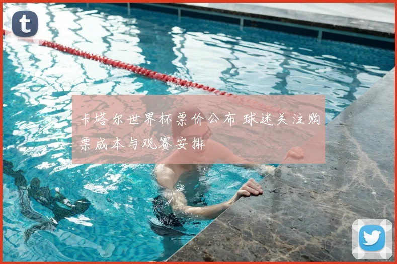 卡塔尔世界杯票价公布 球迷关注购票成本与观赛安排