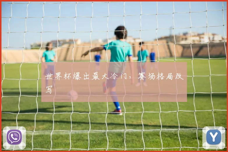 世界杯爆出最大冷门，赛场格局改写