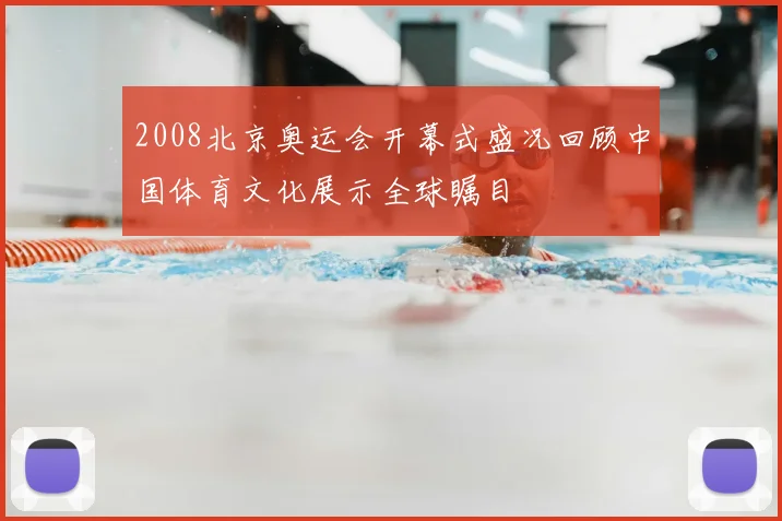 2008北京奥运会开幕式盛况回顾中国体育文化展示全球瞩目
