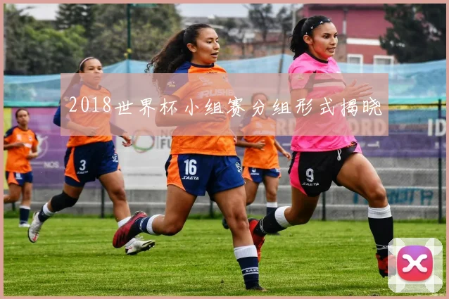 2018世界杯小组赛分组形式揭晓