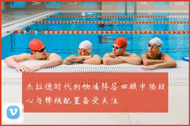 杰拉德时代利物浦阵容回顾中场核心与锋线配置备受关注