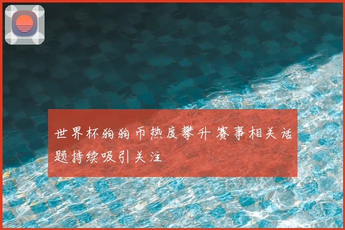 世界杯狗狗币热度攀升 赛事相关话题持续吸引关注