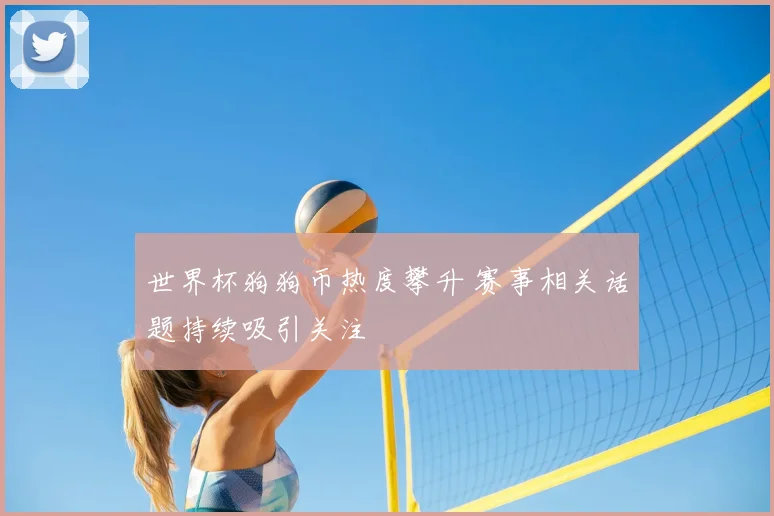 世界杯狗狗币热度攀升 赛事相关话题持续吸引关注