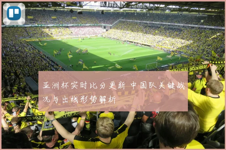 亚洲杯实时比分更新 中国队关键战况与出线形势解析