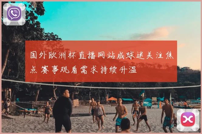 国外欧洲杯直播网站成球迷关注焦点 赛事观看需求持续升温