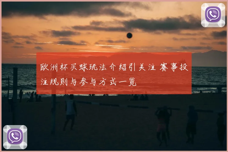 欧洲杯买球玩法介绍引关注 赛事投注规则与参与方式一览