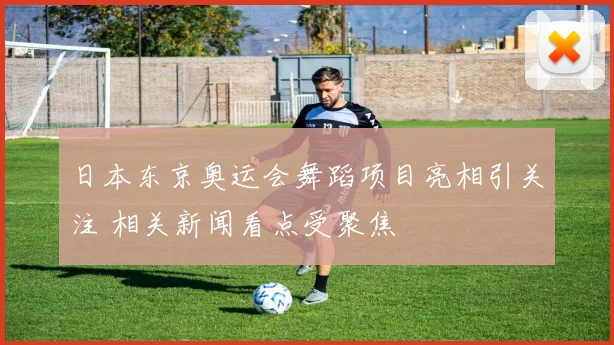日本东京奥运会舞蹈项目亮相引关注 相关新闻看点受聚焦