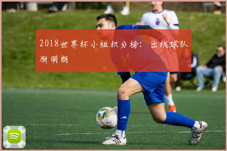 2018世界杯小组积分榜:出线球队渐明朗