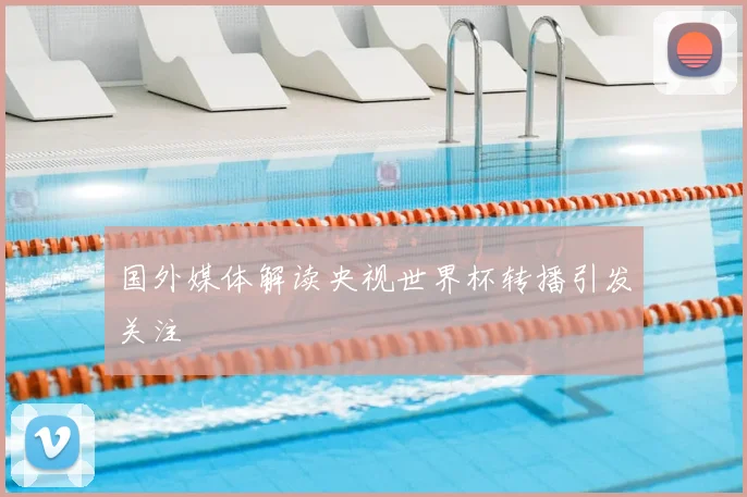 国外媒体解读央视世界杯转播引发关注