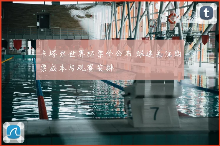 卡塔尔世界杯票价公布 球迷关注购票成本与观赛安排