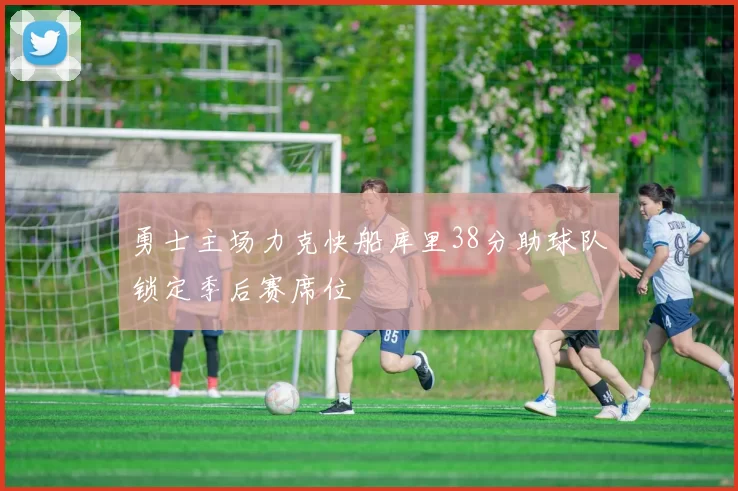 勇士主场力克快船库里38分助球队锁定季后赛席位