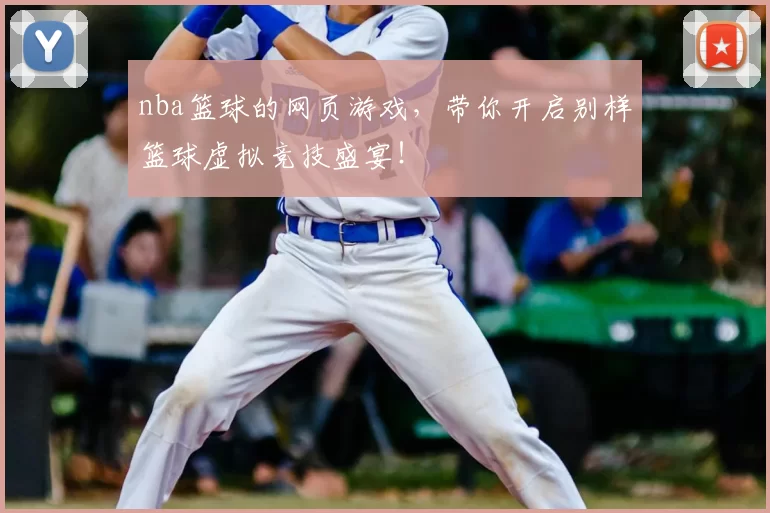nba篮球的网页游戏，带你开启别样篮球虚拟竞技盛宴！