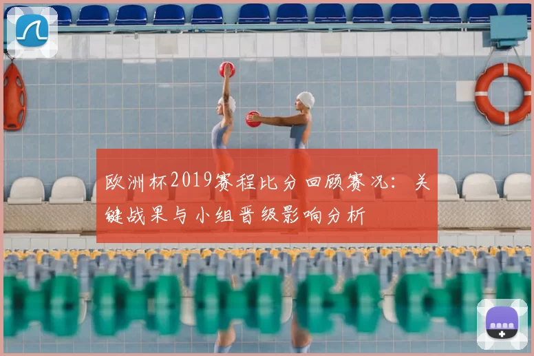 欧洲杯2019赛程比分回顾赛况：关键战果与小组晋级影响分析
