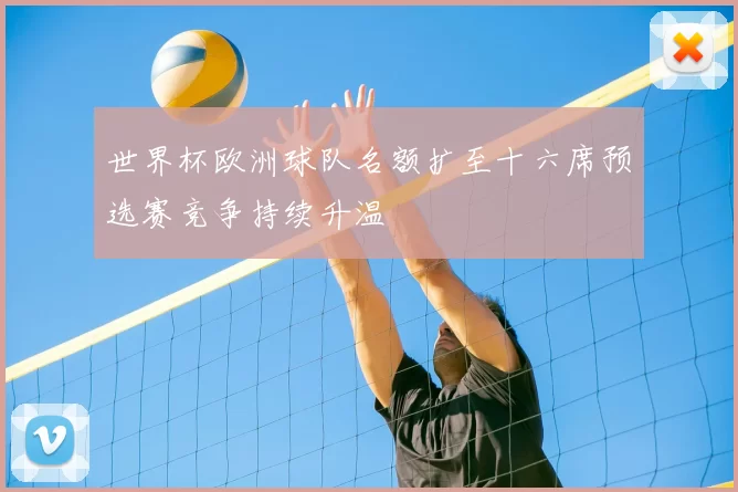世界杯欧洲球队名额扩至十六席预选赛竞争持续升温