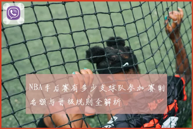 NBA季后赛有多少支球队参加 赛制名额与晋级规则全解析