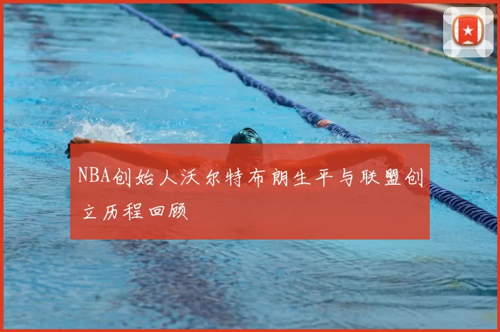 NBA创始人沃尔特布朗生平与联盟创立历程回顾