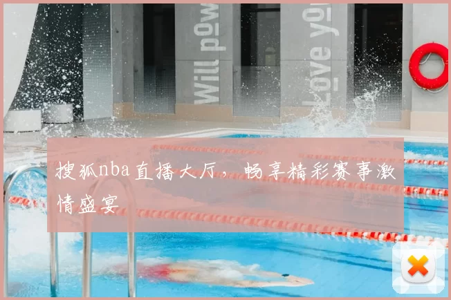 搜狐nba直播大厅，畅享精彩赛事激情盛宴