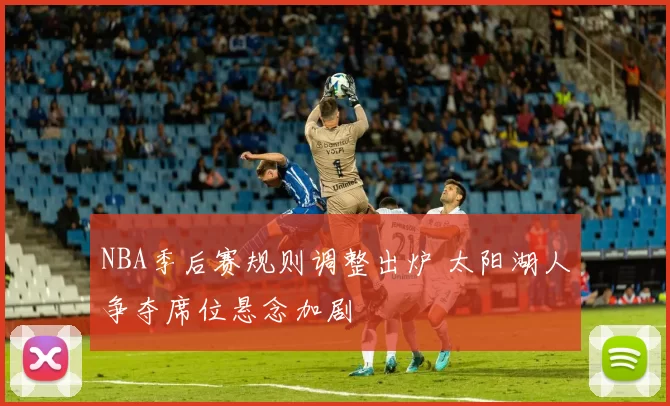 NBA季后赛规则调整出炉 太阳湖人争夺席位悬念加剧