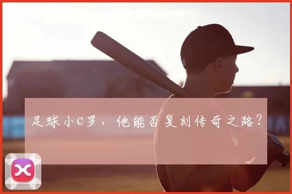 足球小c罗，他能否复刻传奇之路？