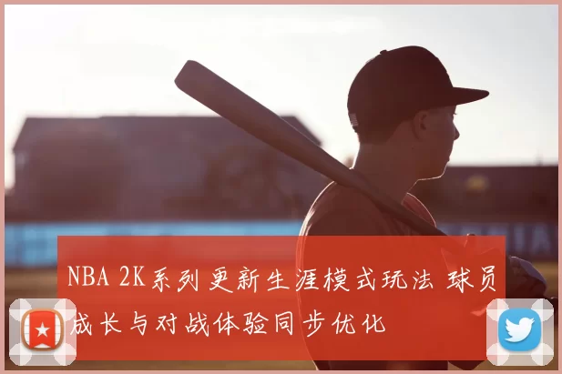 NBA 2K系列更新生涯模式玩法 球员成长与对战体验同步优化