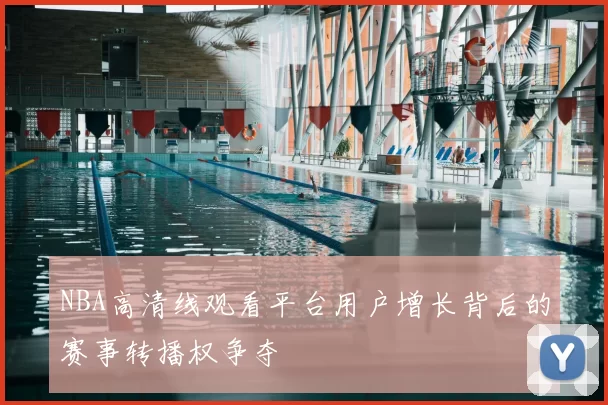 NBA高清线观看平台用户增长背后的赛事转播权争夺