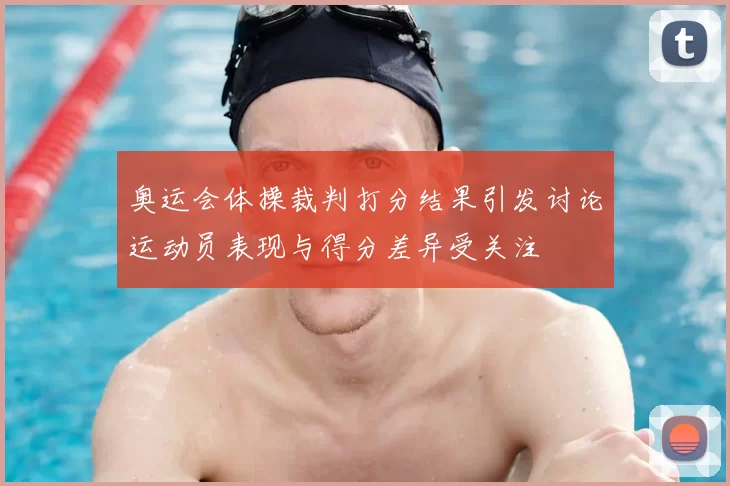 奥运会体操裁判打分结果引发讨论运动员表现与得分差异受关注