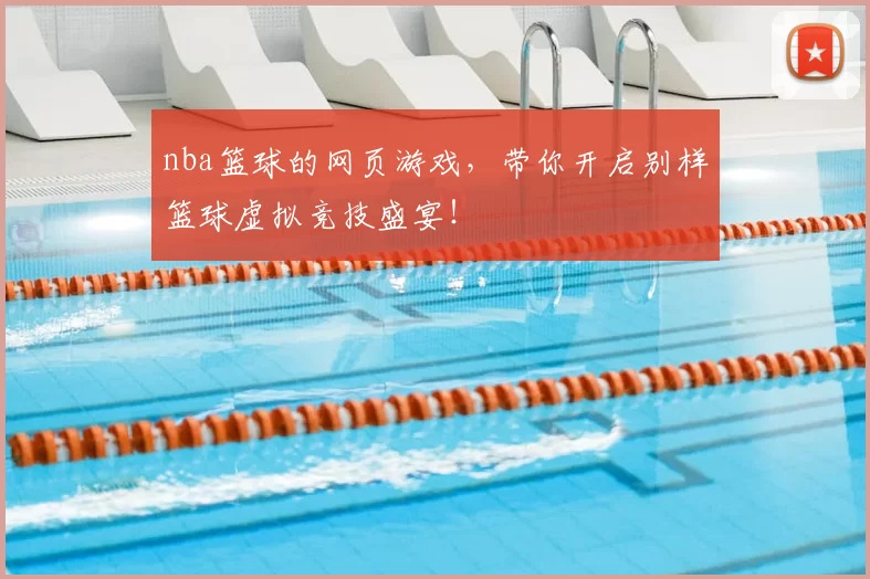 nba篮球的网页游戏，带你开启别样篮球虚拟竞技盛宴！