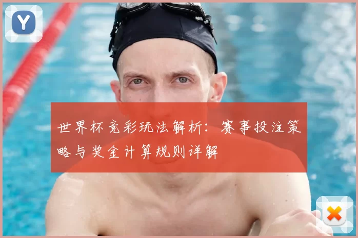 世界杯竞彩玩法解析:赛事投注策略与奖金计算规则详解