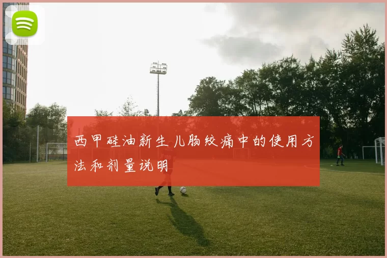 西甲硅油新生儿肠绞痛中的使用方法和剂量说明