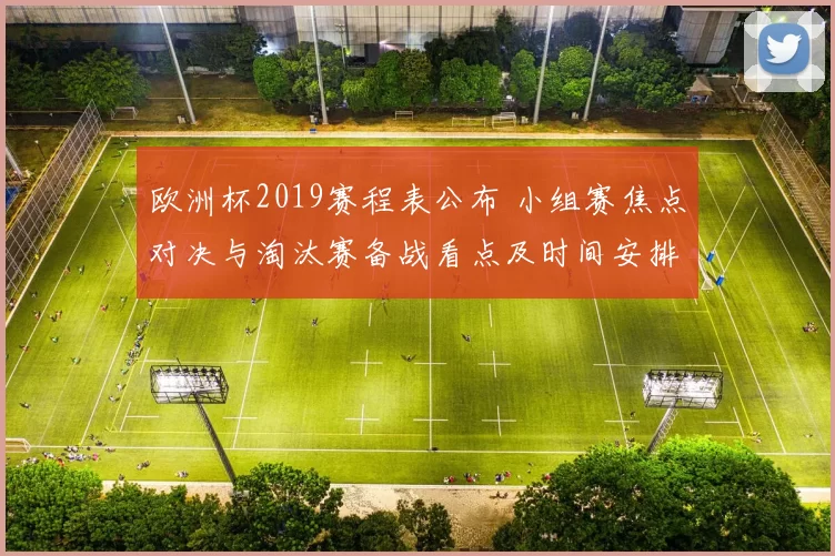 欧洲杯2019赛程表公布 小组赛焦点对决与淘汰赛备战看点及时间安排