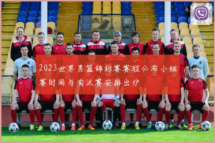 2023世界男篮锦标赛赛程公布小组赛时间与淘汰赛安排出炉