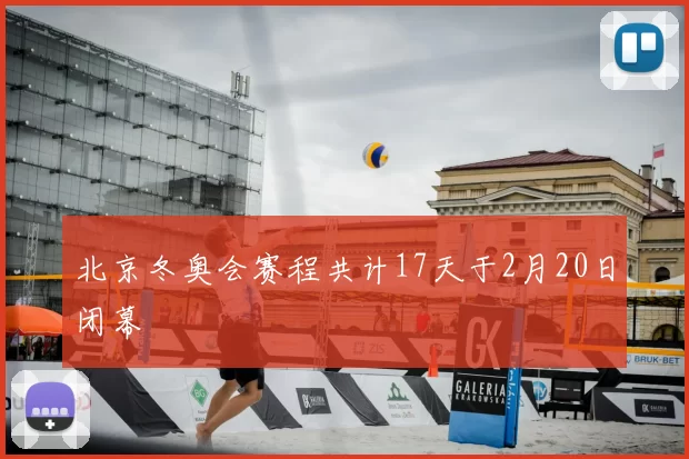 北京冬奥会赛程共计17天于2月20日闭幕