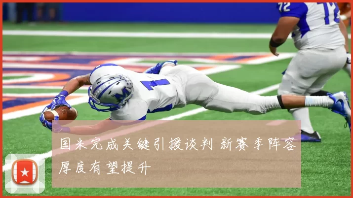 国米完成关键引援谈判 新赛季阵容厚度有望提升