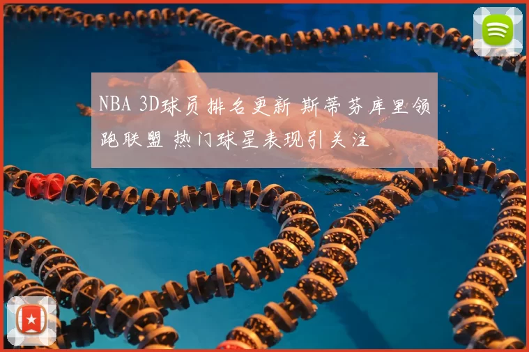 NBA 3D球员排名更新 斯蒂芬库里领跑联盟 热门球星表现引关注