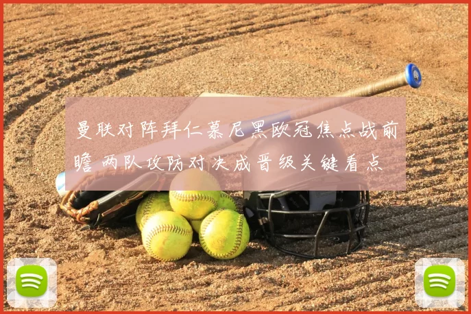 曼联对阵拜仁慕尼黑欧冠焦点战前瞻 两队攻防对决成晋级关键看点