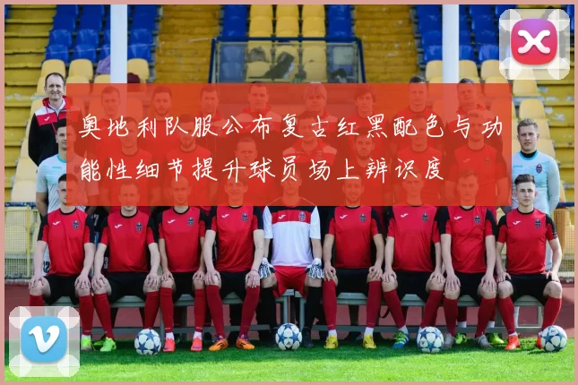 奥地利队服公布复古红黑配色与功能性细节提升球员场上辨识度