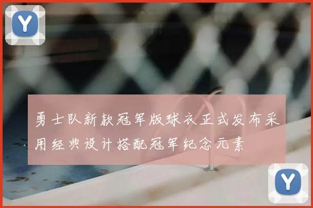 勇士队新款冠军版球衣正式发布采用经典设计搭配冠军纪念元素