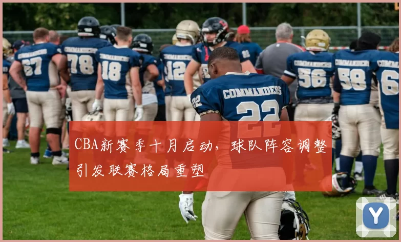 CBA新赛季十月启动，球队阵容调整引发联赛格局重塑