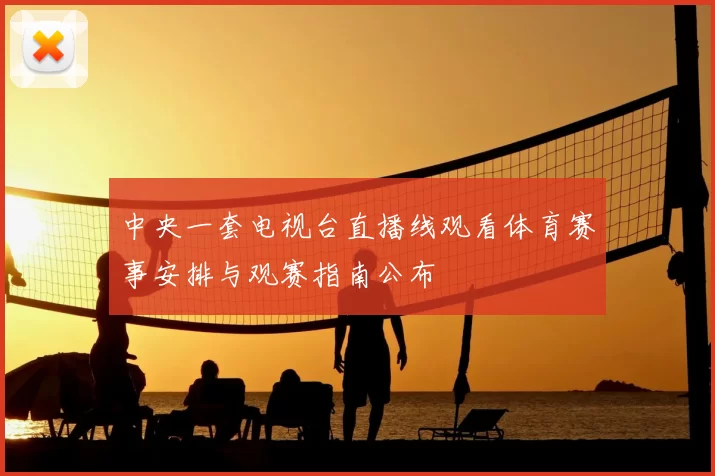 中央一套电视台直播线观看体育赛事安排与观赛指南公布