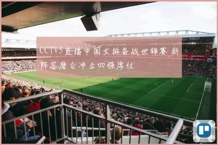 CCTV5直播中国女排备战世锦赛 新阵容磨合冲击四强席位