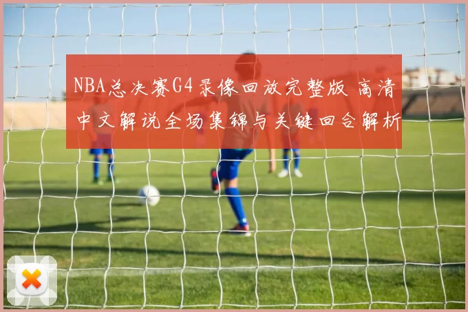 NBA总决赛G4录像回放完整版 高清中文解说全场集锦与关键回合解析