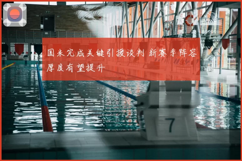 国米完成关键引援谈判 新赛季阵容厚度有望提升