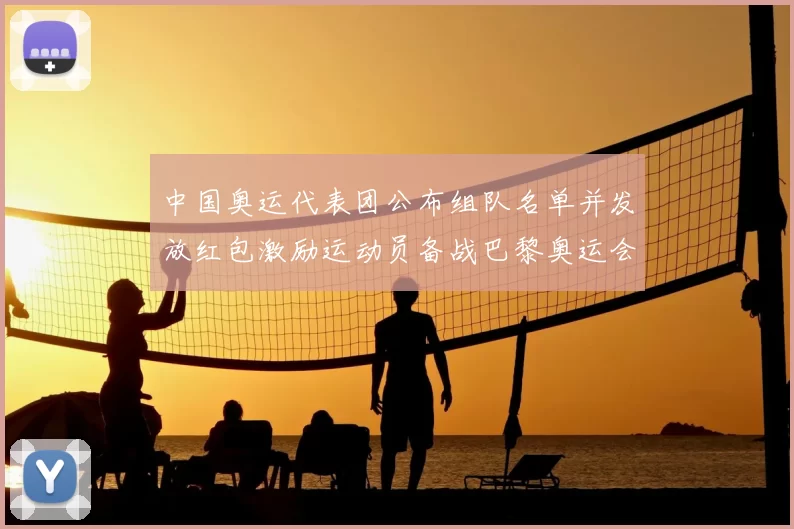中国奥运代表团公布组队名单并发放红包激励运动员备战巴黎奥运会
