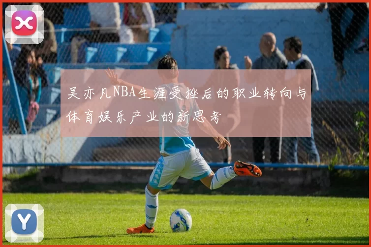 吴亦凡NBA生涯受挫后的职业转向与体育娱乐产业的新思考