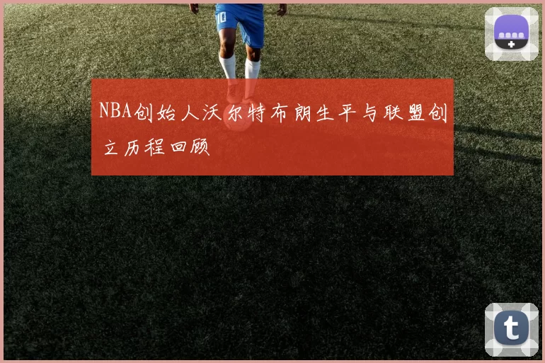 NBA创始人沃尔特布朗生平与联盟创立历程回顾