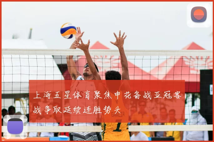 上海五星体育聚焦申花备战亚冠客战争取延续连胜势头