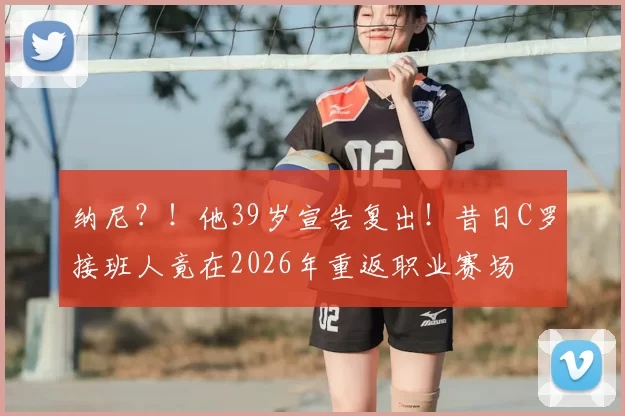 纳尼？！他39岁宣告复出！昔日C罗接班人竟在2026年重返职业赛场