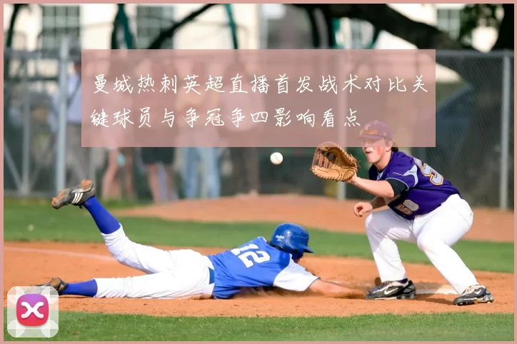 曼城热刺英超直播首发战术对比关键球员与争冠争四影响看点