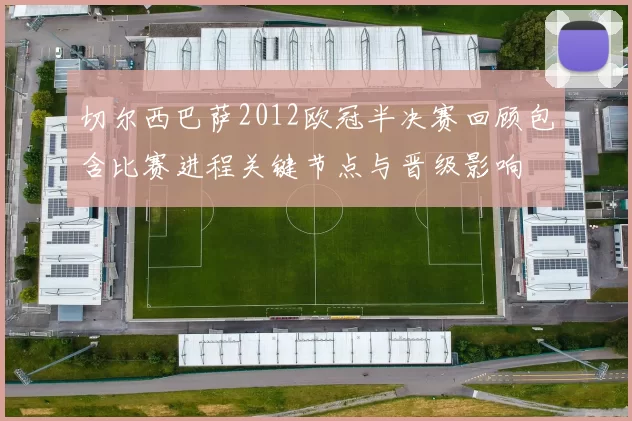 切尔西巴萨2012欧冠半决赛回顾包含比赛进程关键节点与晋级影响