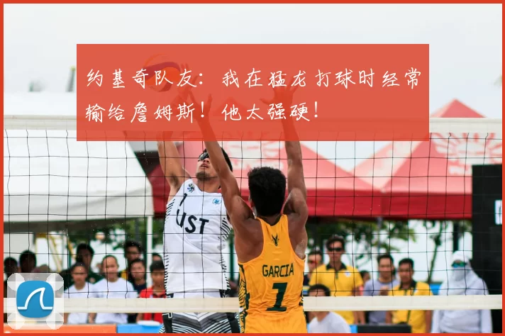 约基奇队友：我在猛龙打球时经常输给詹姆斯！他太强硬！